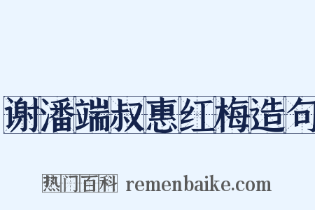 谢潘端叔惠红梅造句是什么意思的图片